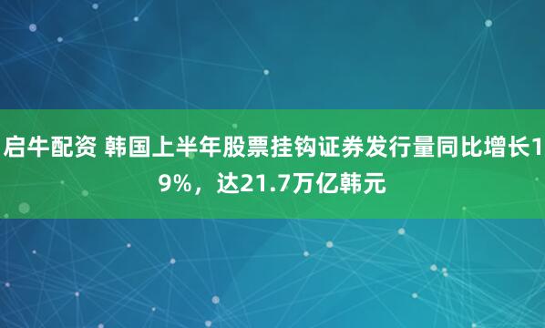 启牛配资 韩国上半年股票挂钩证券发行量同比增长19%，达21.7万亿韩元