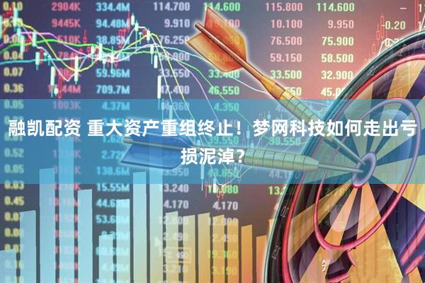 融凯配资 重大资产重组终止！梦网科技如何走出亏损泥淖？