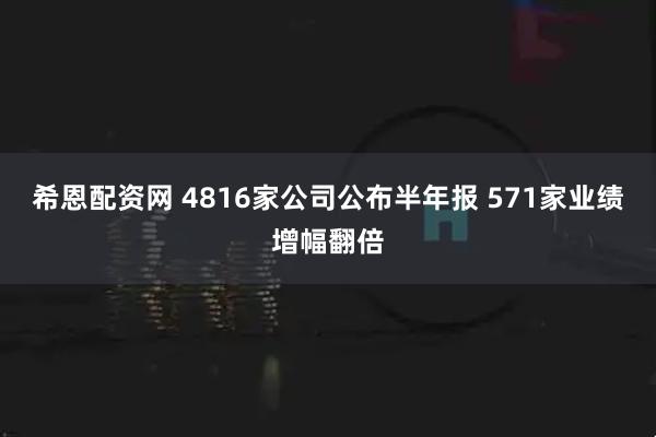 希恩配资网 4816家公司公布半年报 571家业绩增幅翻倍