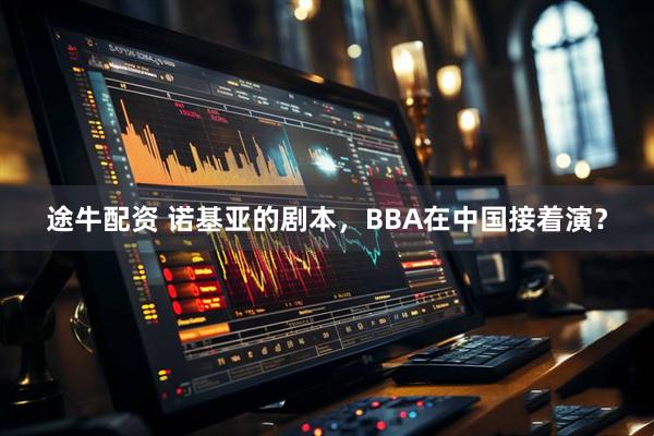 途牛配资 诺基亚的剧本，BBA在中国接着演？