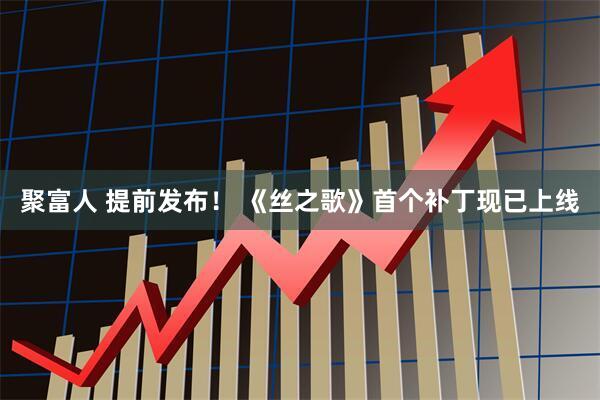 聚富人 提前发布！ 《丝之歌》首个补丁现已上线