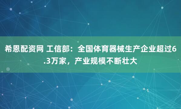 希恩配资网 工信部：全国体育器械生产企业超过6.3万家，产业规模不断壮大